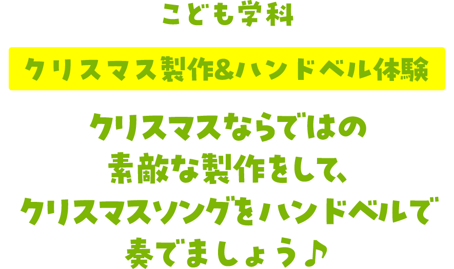 こども学科 クリスマス制作&ハンドベル体験 クリスマスならではの素敵な制作をして、クリスマスソングをハンドベルで奏でましょう♪