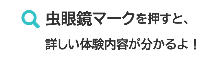 虫眼鏡マークを押すと、詳しい体験内容が分かるよ！