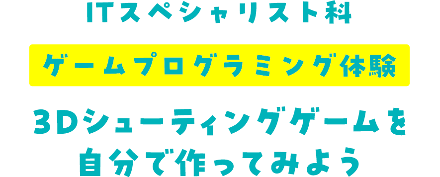 ITスペシャリスト科 ゲームプログラミング体験 3Dシューティングゲームを自分で作ってみよう