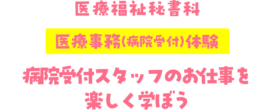 医療福祉秘書科 医療事務（病院受付）体験 病院受付スタッフのお仕事を楽しく学ぼう